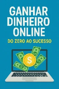 Ganhar Dinheiro Online: Do Zero ao Sucesso