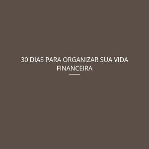 30 DIAS para organizar sua vida financeira - eBooks