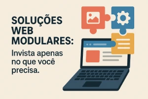 Soluções Web Modulares: Invista Apenas no que Você Precisa