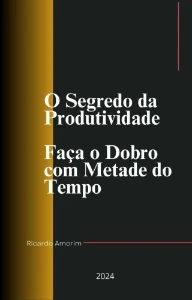 O Segredo da Produtividade Faça o Dobro com Metade do Tempo - eBooks
