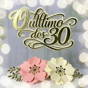 Topo de Bolo O Último dos 30 com Quatro Flores - Artesanato e Personalizados
